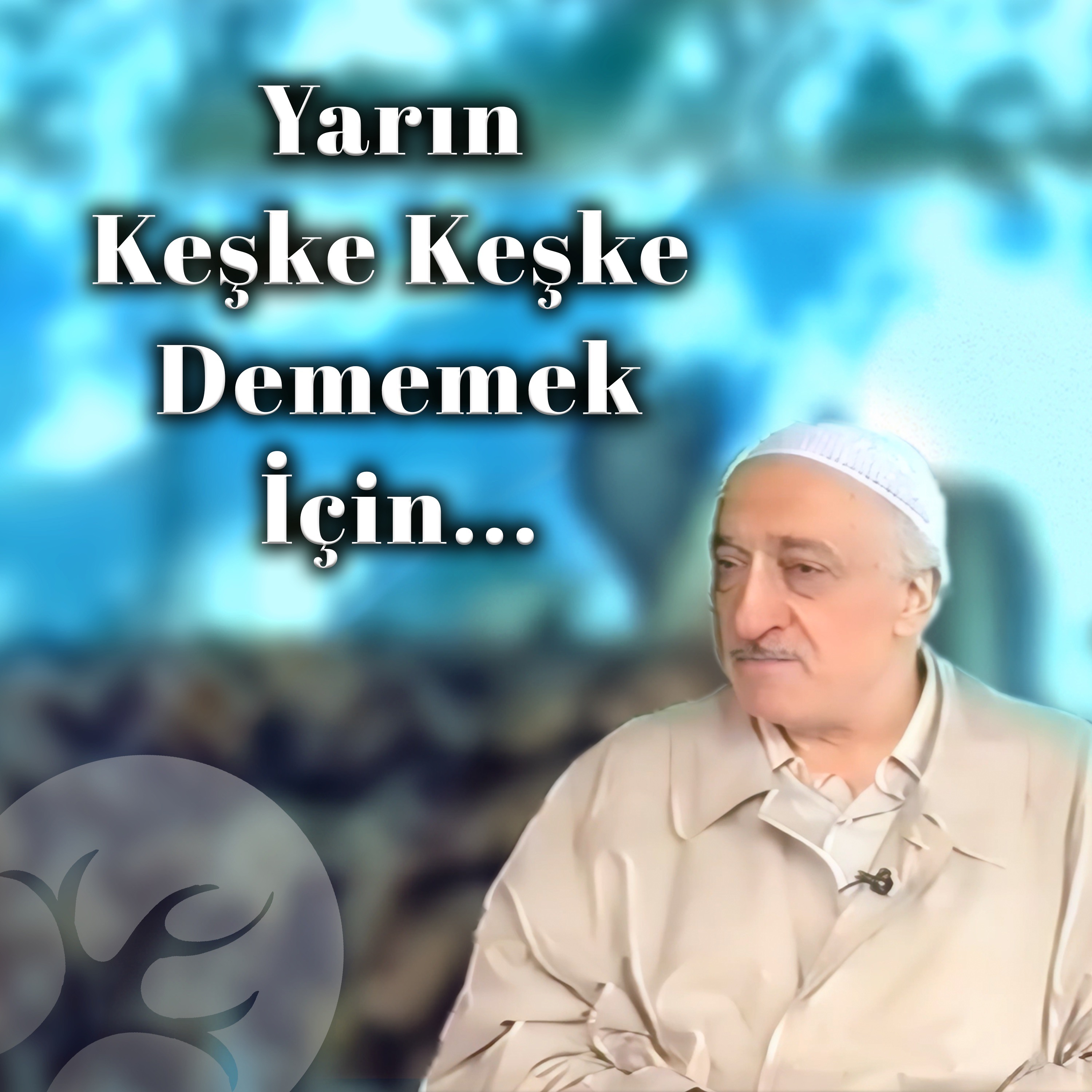 Yarın keşke keşke dememek için...| Bir Hasbihal | M. Fethullah Gülen