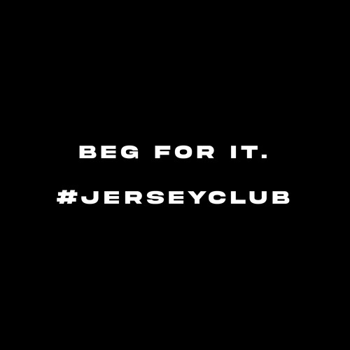 Beg For It. #jerseyclub