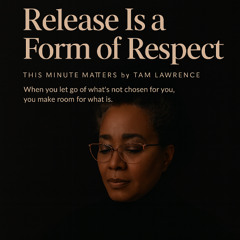 This Minute Matters: Release is a Form of Respect
