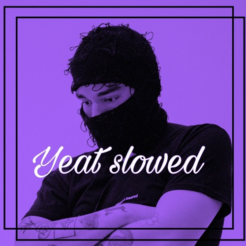 Yeat slowed (UP TO DATE)