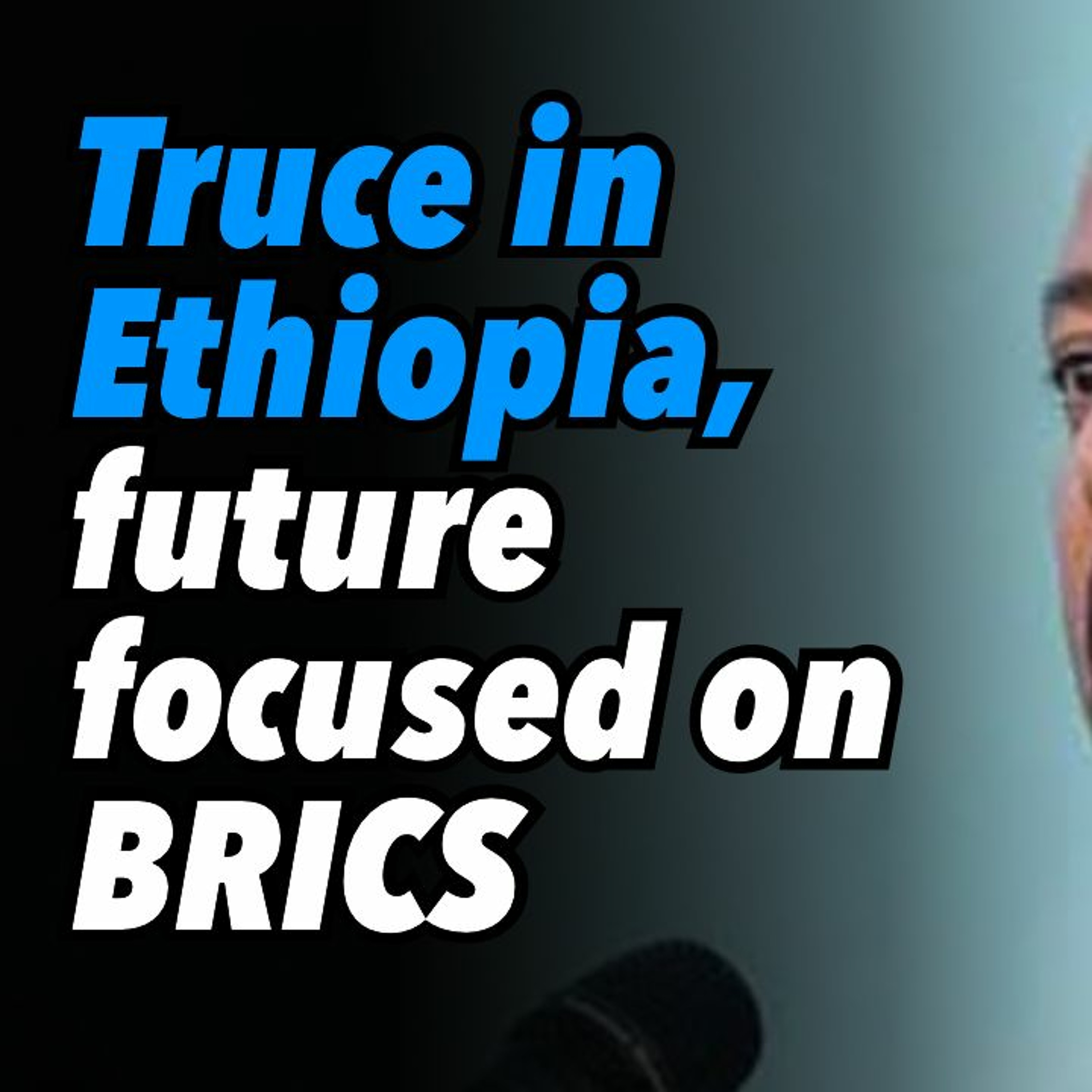 Truce in Ethiopia, future focused on BRICS