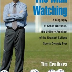 Read pdf The Man Watching: A Biography of Anson Dorrance, the Unlikely Architect of the Greatest Col