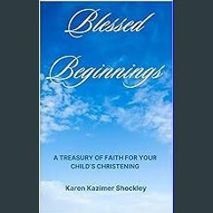 PDF/READ ❤ Blessed Beginnings: A Treasury of Faith for Your Child's Christening Read Book