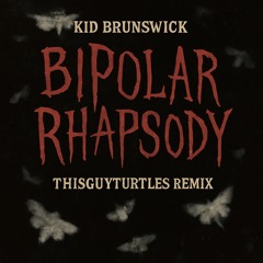 Bipolar Rhapsody - Kid Brunswick (ThisGuyTurtles Remix)