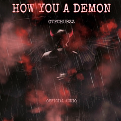 OTPCHUBZZ - HOW YOU A DEMON