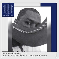 Here Goes Nothing 07 - Operator Radio - 16 March 2023
