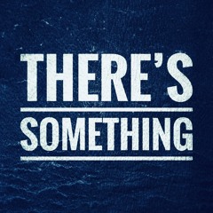 There's Something
