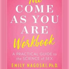 [PDF] The Come as You Are Workbook: A Practical Guide to the Science of Sex - Emily Nagoski