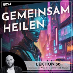 Lektion 30 – Gemeinsam heilen – Ein Kurs in Wundern mit Frank Hamm