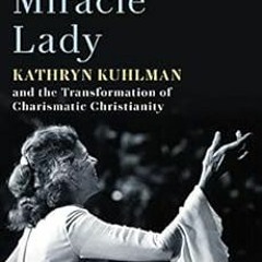 GET KINDLE 📙 The Miracle Lady: Kathryn Kuhlman and the Transformation of Charismatic