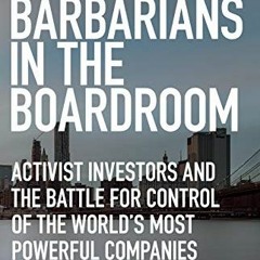 [GET] [EPUB KINDLE PDF EBOOK] Barbarians in the Boardroom: Activist Investors And The