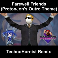 Farewell Friends - ProtonJon's Outro Theme (TechnoHornist Remix)