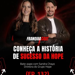 COMO A HOPE SE TORNOU UMA DAS MAIORES FRANQUIAS DO BRASIL? (FRANQUIACAST COM SANDRA CHAYO E.P 132)