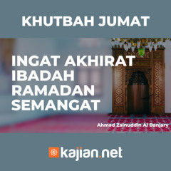 Khutbah Jumat - INGAT AKHIRAT IBADAH RAMADAN SEMANGAT - Ahmad Zainuddin Al Banjary
