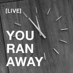 YOU RAN AWAY (Live)