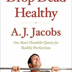 Read/Download Drop Dead Healthy: One Man's Humble Quest for Bodily Perfection BY : A.J. Jacobs
