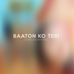 Baaton Ko Teri - Slowed and Reverbed