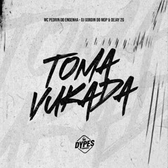 TOMA VUKADA-MC PEDRIN DO ENGENHA DEJAY 2G DJ GORDIN DO MDP