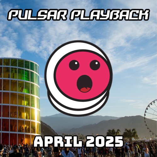 Pulsar Playback: April 2025 [Coachella Edition]