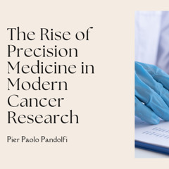 The Rise of Precision Medicine in Modern Cancer Research by Pier Paolo Pandolfi