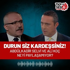 TKP'nin Sesi: Ali Koç ve Abdülkadir Selvi neyi paylaşamıyor?