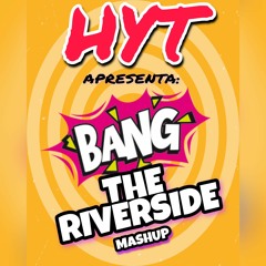 HYT - BANG THE RIVERSIDE MASHUP
