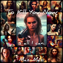TO KILL YOU NOW IS ALL I CAN..