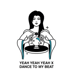 Yeah Yeah Yeah X Dance To My Beat