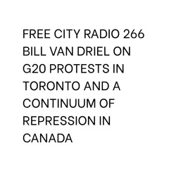 266, Bill Van Driel on G20 protests in Toronto and a continuum of repression in Canada