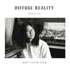 Diffuse Reality Podcast 242 : Matthew Cha (live)
