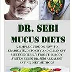 Get EBOOK EPUB KINDLE PDF DR. SEBI MUCUS DIETS: A SIMPLE GUIDE ON HOW TO ERADICATE, DETOXIFY AND CLE