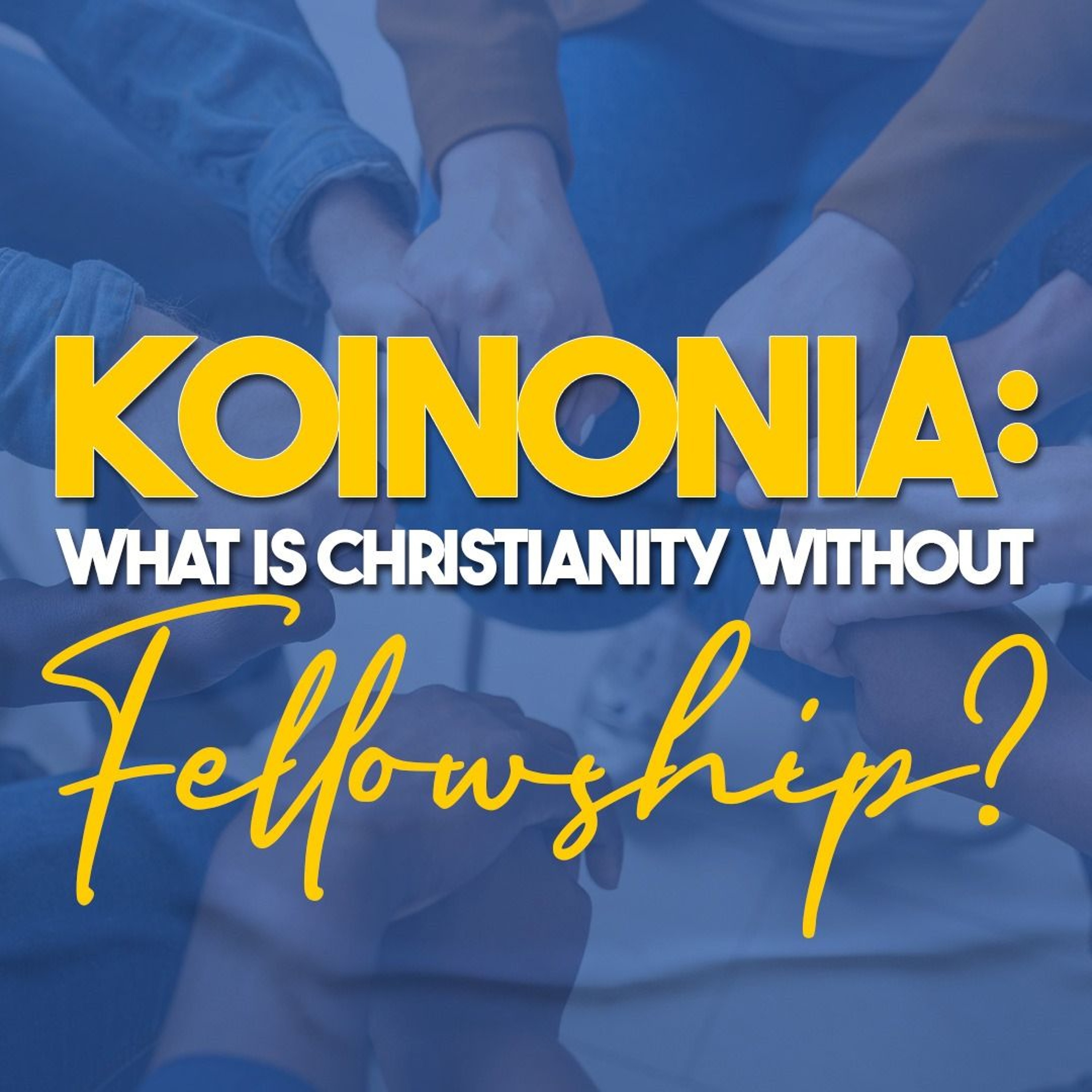 KOINONIA: What is Christianity without FELLOWSHIP?
