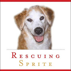 [FREE] KINDLE 📝 Rescuing Sprite: A Dog Lover's Story of Joy and Anguish by  Mark R.
