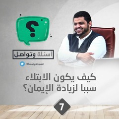 أسئلة وتواصل 7 | كيف يكون الابتلاء سببا لزيادة الإيمان؟ | أحمد السيد