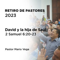 3 – David y la hija de Saúl | 2 Samuel 6:20-23 | Pastor Mario Vega | Retiro de pastores 2023