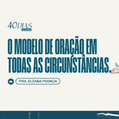 Jesus - O Modelo de Oração em Todas as Circunstâncias | Pra. Eliana França