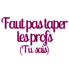 Faut pas taper les profs tu sais