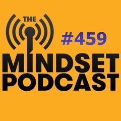 The Mindset Podcast: Episode 459