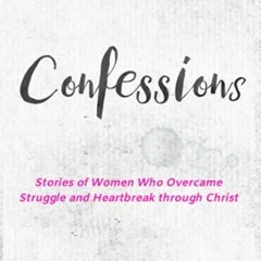 [Get] [EPUB KINDLE PDF EBOOK] Confessions: Stories of Women Who Overcame Struggle and Heartbreak Thr