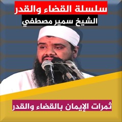 الشيخ سمير مصطفي | سلسلة عقيدة القضاء والقدر | ثمرات الإيمان  بالقضاء والقدر