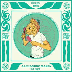 Alejandro Maria - Oye Mami [Cross Fade Records]