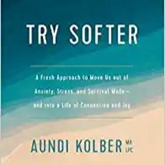 Download and Read online Try Softer: A Fresh Approach to Move Us out of Anxiety, Stress, and Surviva