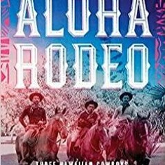 PDF Read* Aloha Rodeo: Three Hawaiian Cowboys, the World's Greatest Rodeo, and a Hidden History of t