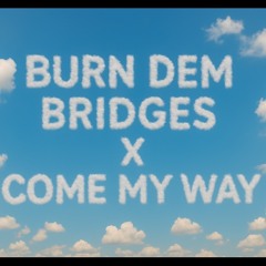 Burn Dem Bridges X Come My Way