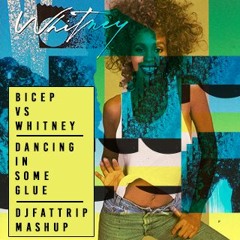 Bicep Vs Whitney Houston - Dancing In Some Glue (djFATtrip Mashup )
