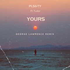 Yours - PLS&TY ft Tudor (George Lawrence Remix)