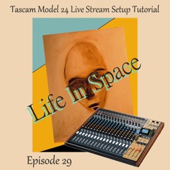Life In Space Episode 29 / Tascam Model 24 Live Stream Setup Tutorial