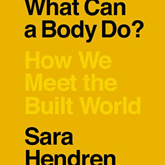 Read PDF 💘 What Can a Body Do?: How We Meet the Built World by  Sara Hendren,Sara He