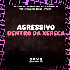 Agressivo Dentro da Xereca (feat. DJ MAU MAU GORILA MUTANTE)