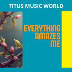 Everything amazes me